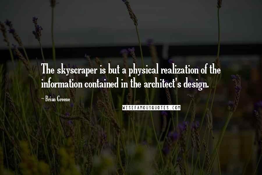 Brian Greene Quotes: The skyscraper is but a physical realization of the information contained in the architect's design.