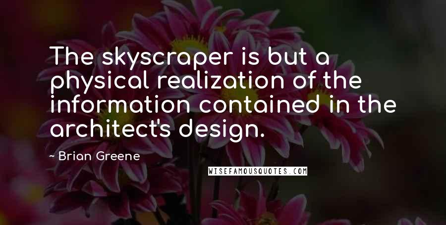 Brian Greene Quotes: The skyscraper is but a physical realization of the information contained in the architect's design.