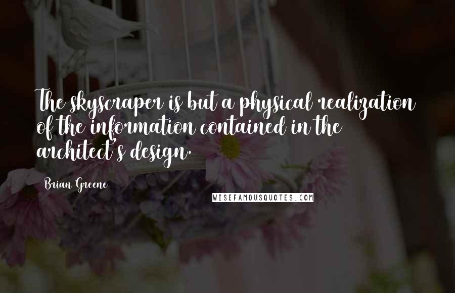 Brian Greene Quotes: The skyscraper is but a physical realization of the information contained in the architect's design.