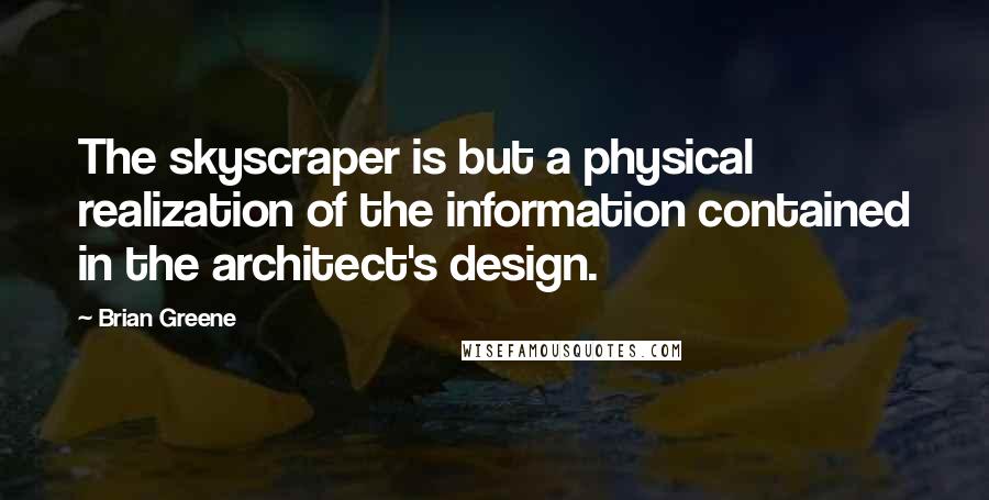 Brian Greene Quotes: The skyscraper is but a physical realization of the information contained in the architect's design.
