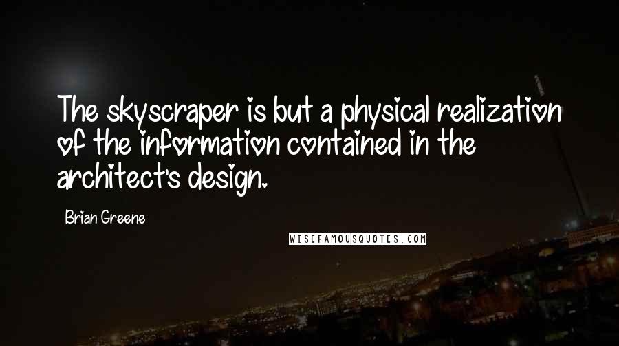 Brian Greene Quotes: The skyscraper is but a physical realization of the information contained in the architect's design.