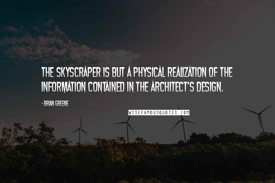 Brian Greene Quotes: The skyscraper is but a physical realization of the information contained in the architect's design.
