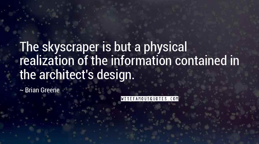 Brian Greene Quotes: The skyscraper is but a physical realization of the information contained in the architect's design.