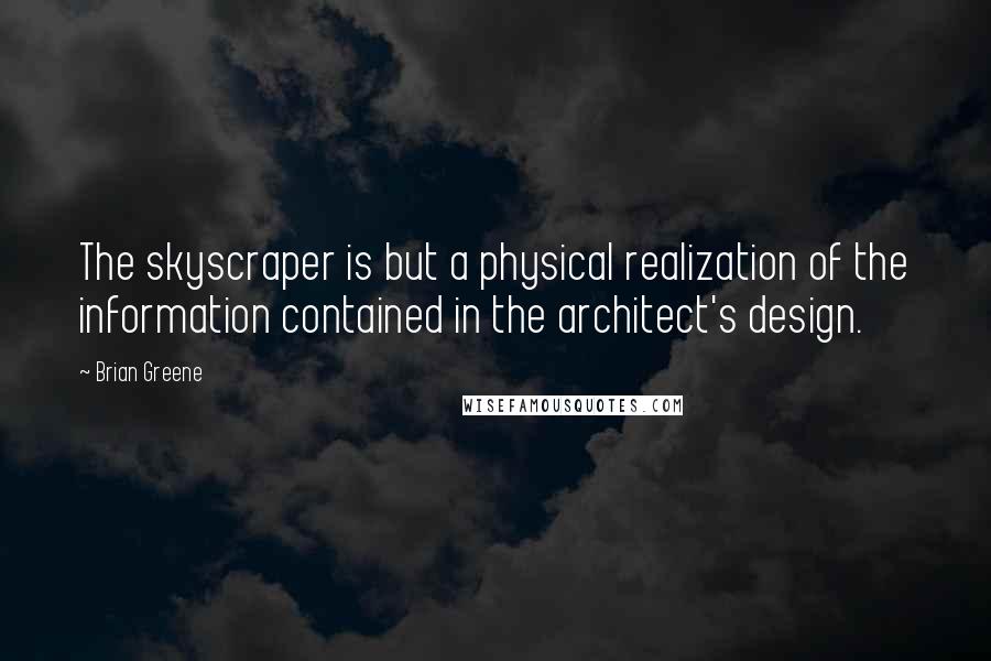 Brian Greene Quotes: The skyscraper is but a physical realization of the information contained in the architect's design.