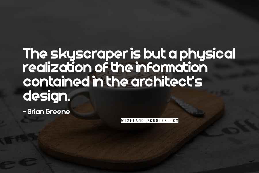 Brian Greene Quotes: The skyscraper is but a physical realization of the information contained in the architect's design.