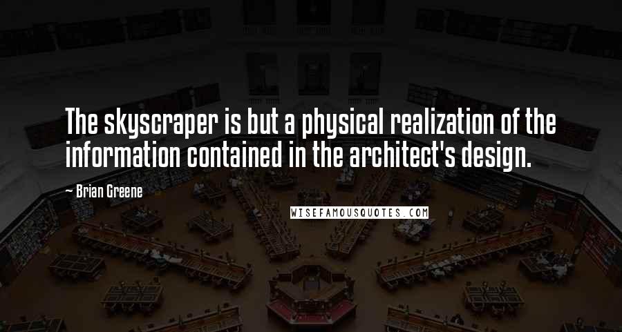 Brian Greene Quotes: The skyscraper is but a physical realization of the information contained in the architect's design.