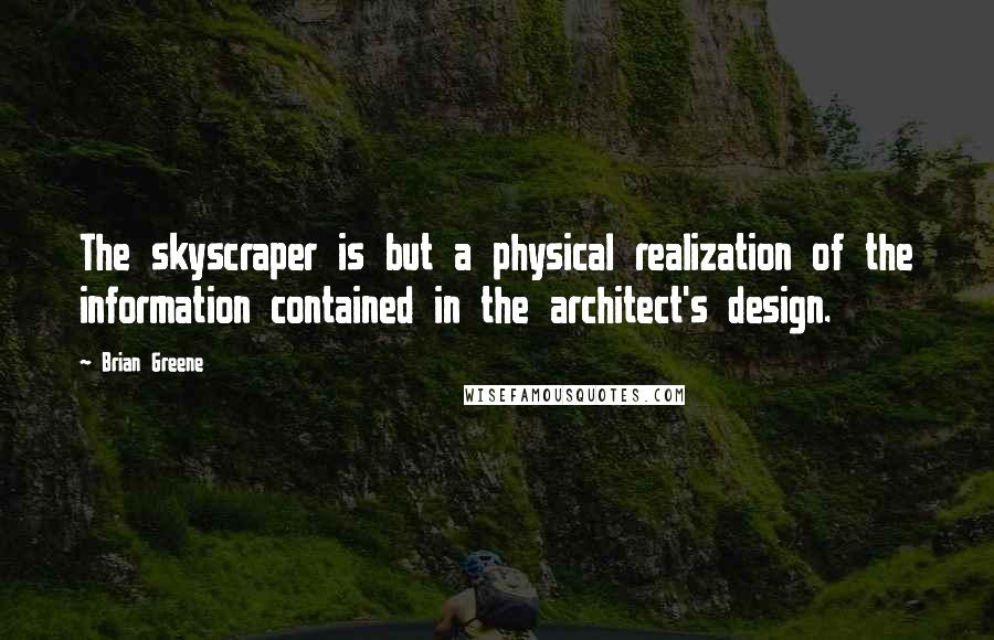 Brian Greene Quotes: The skyscraper is but a physical realization of the information contained in the architect's design.