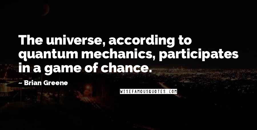 Brian Greene Quotes: The universe, according to quantum mechanics, participates in a game of chance.