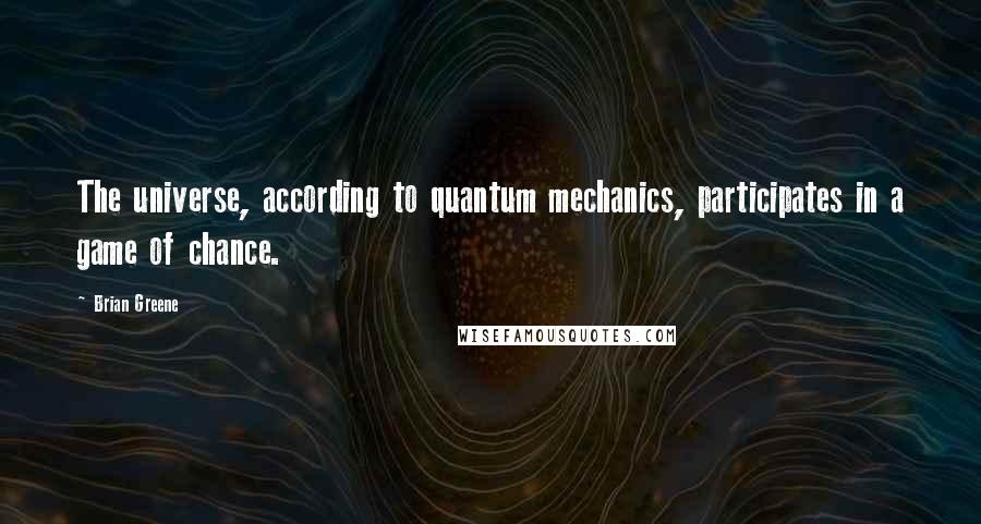 Brian Greene Quotes: The universe, according to quantum mechanics, participates in a game of chance.