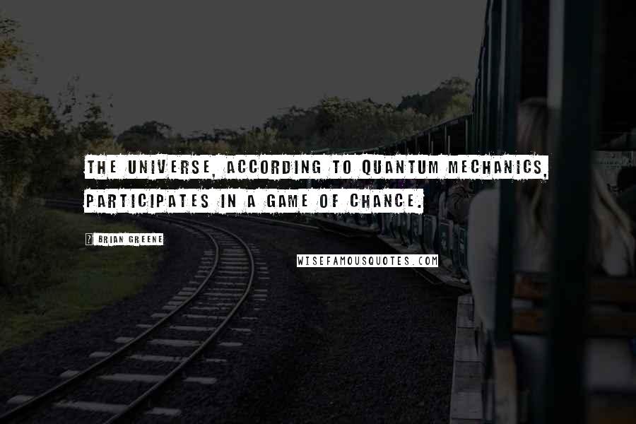 Brian Greene Quotes: The universe, according to quantum mechanics, participates in a game of chance.