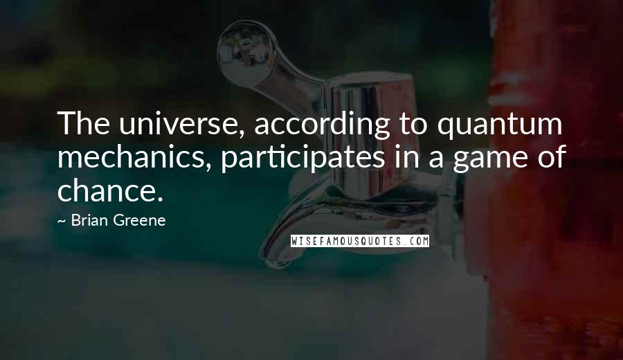 Brian Greene Quotes: The universe, according to quantum mechanics, participates in a game of chance.