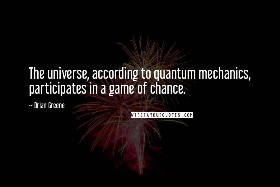 Brian Greene Quotes: The universe, according to quantum mechanics, participates in a game of chance.