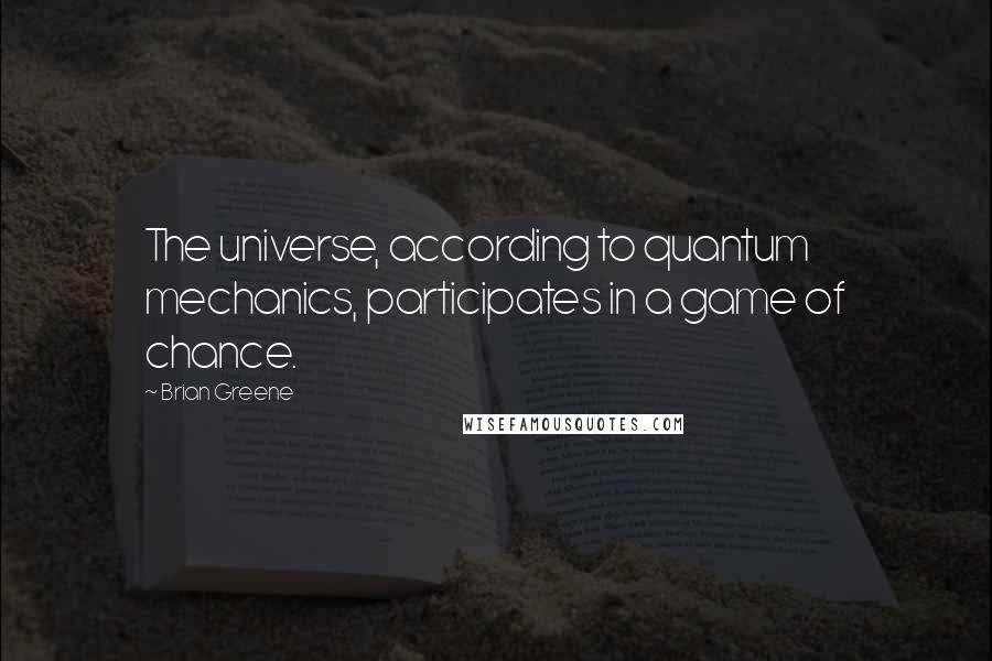 Brian Greene Quotes: The universe, according to quantum mechanics, participates in a game of chance.