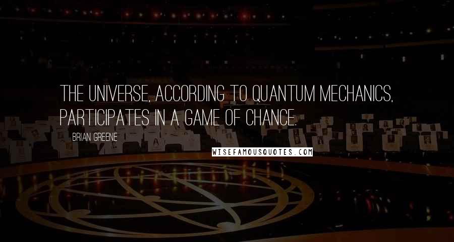 Brian Greene Quotes: The universe, according to quantum mechanics, participates in a game of chance.