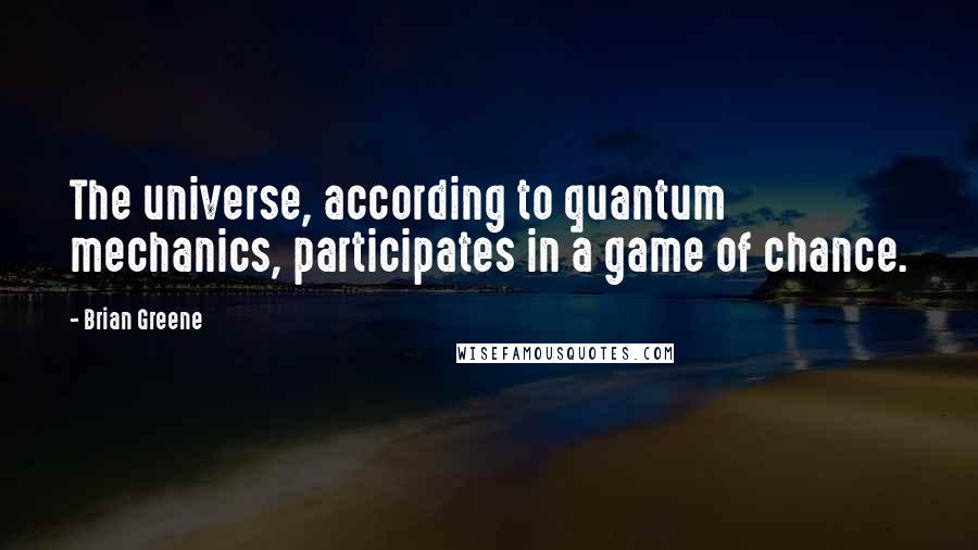 Brian Greene Quotes: The universe, according to quantum mechanics, participates in a game of chance.