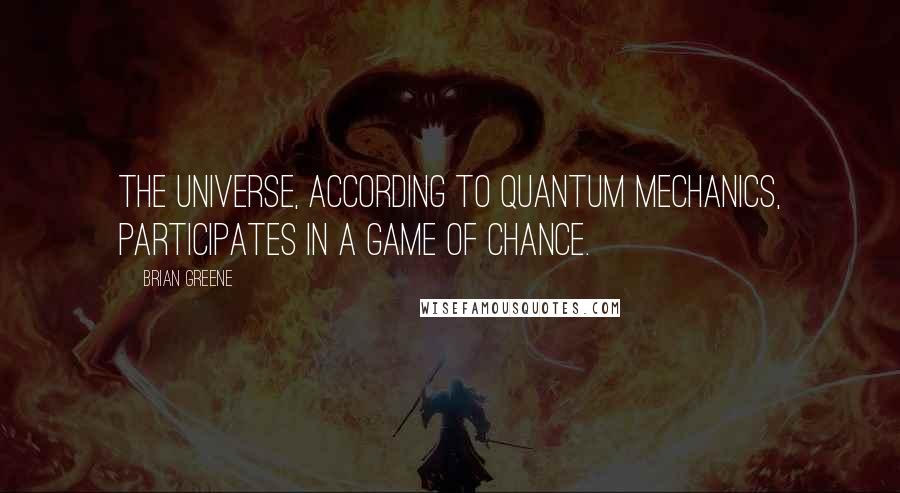 Brian Greene Quotes: The universe, according to quantum mechanics, participates in a game of chance.