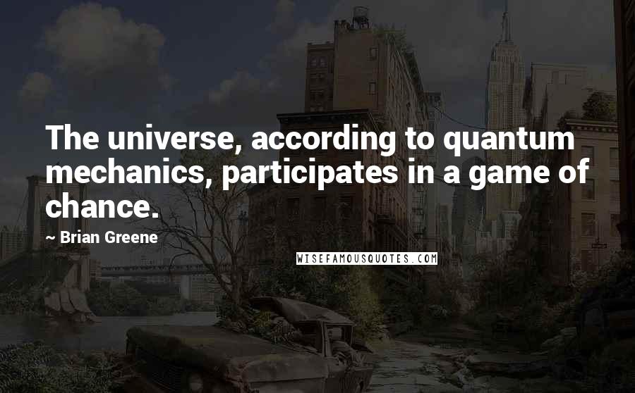 Brian Greene Quotes: The universe, according to quantum mechanics, participates in a game of chance.