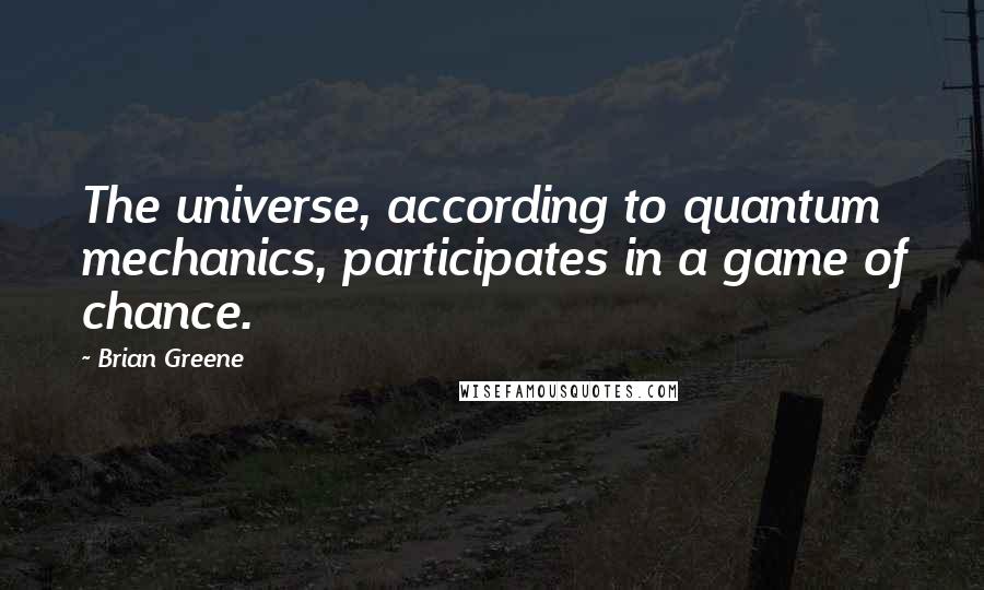 Brian Greene Quotes: The universe, according to quantum mechanics, participates in a game of chance.