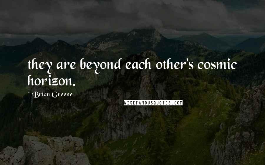 Brian Greene Quotes: they are beyond each other's cosmic horizon.