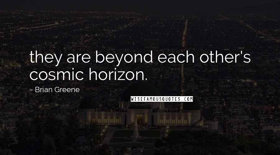 Brian Greene Quotes: they are beyond each other's cosmic horizon.