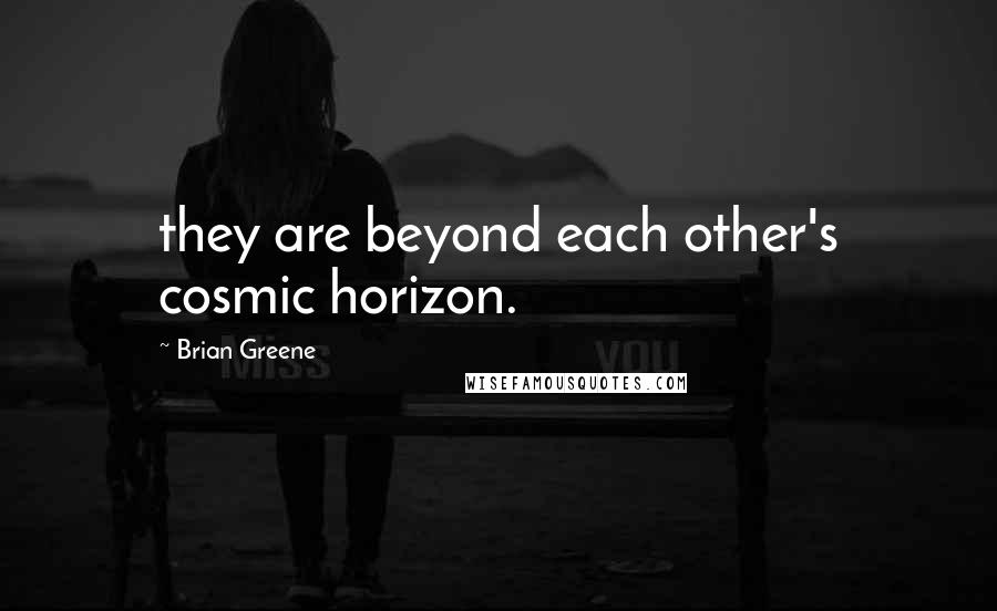 Brian Greene Quotes: they are beyond each other's cosmic horizon.