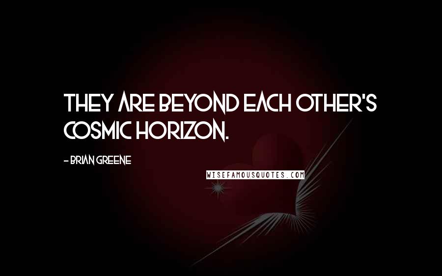 Brian Greene Quotes: they are beyond each other's cosmic horizon.