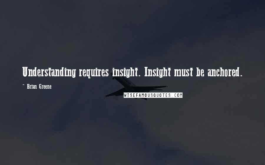 Brian Greene Quotes: Understanding requires insight. Insight must be anchored.