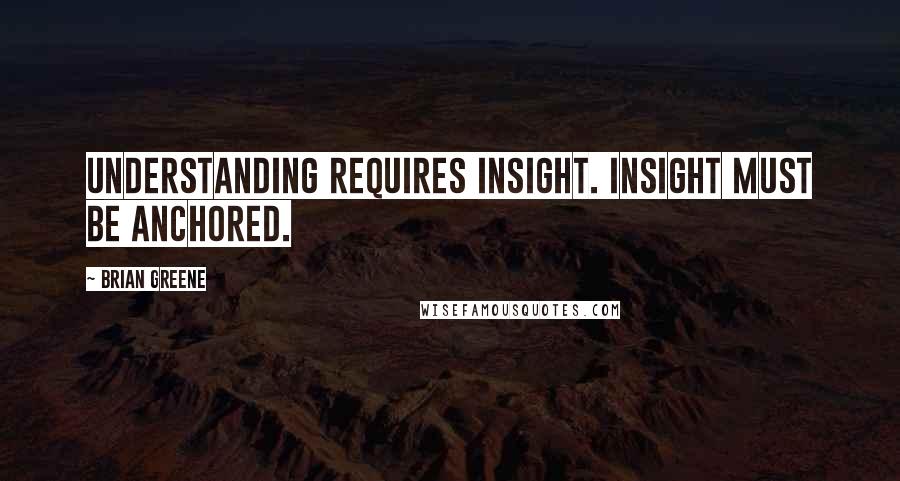 Brian Greene Quotes: Understanding requires insight. Insight must be anchored.