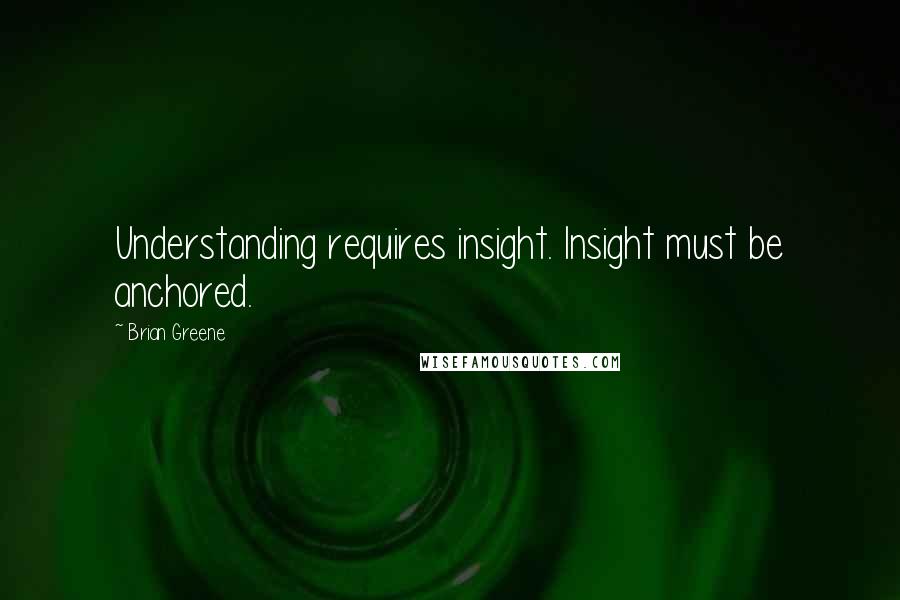 Brian Greene Quotes: Understanding requires insight. Insight must be anchored.