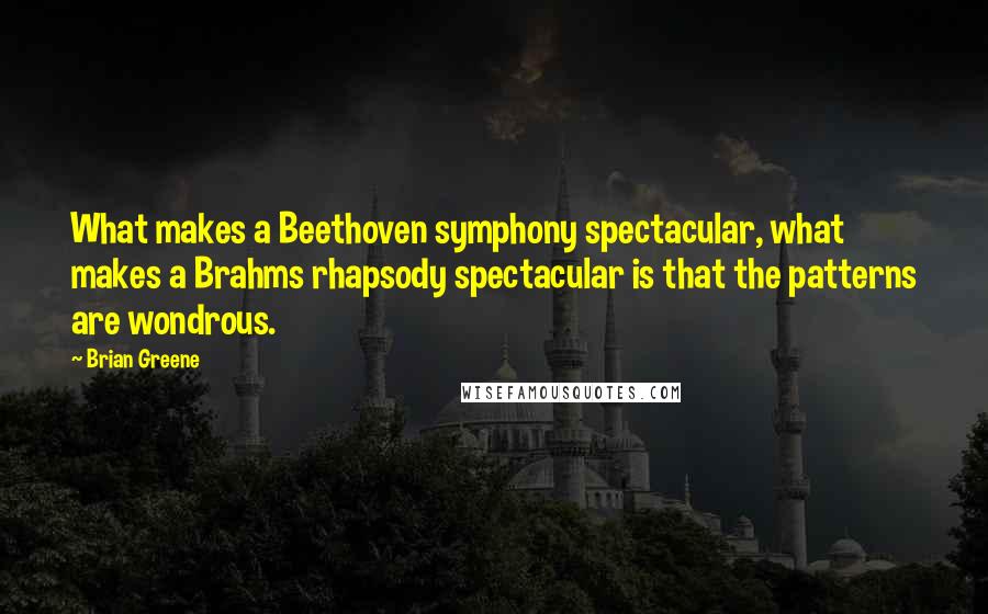 Brian Greene Quotes: What makes a Beethoven symphony spectacular, what makes a Brahms rhapsody spectacular is that the patterns are wondrous.