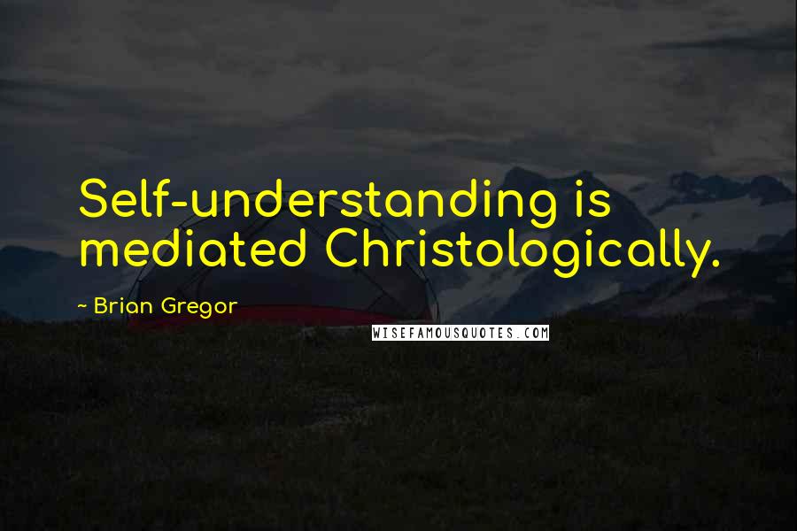 Brian Gregor Quotes: Self-understanding is mediated Christologically.