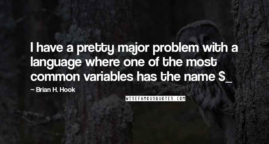 Brian H. Hook Quotes: I have a pretty major problem with a language where one of the most common variables has the name $_