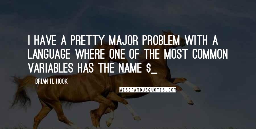 Brian H. Hook Quotes: I have a pretty major problem with a language where one of the most common variables has the name $_