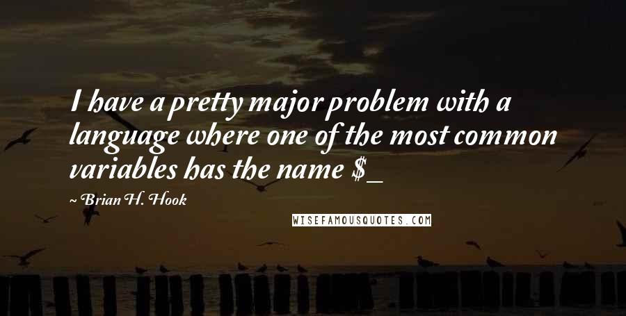 Brian H. Hook Quotes: I have a pretty major problem with a language where one of the most common variables has the name $_