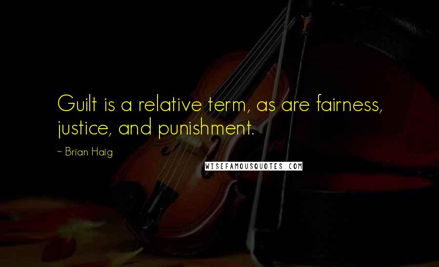 Brian Haig Quotes: Guilt is a relative term, as are fairness, justice, and punishment.