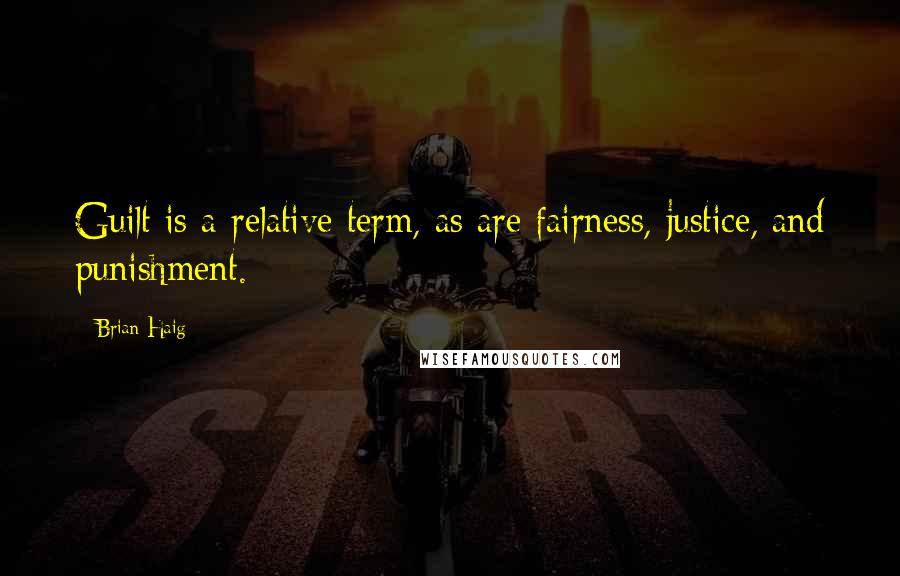 Brian Haig Quotes: Guilt is a relative term, as are fairness, justice, and punishment.