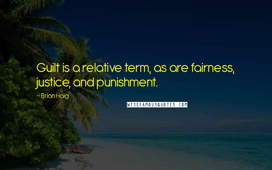 Brian Haig Quotes: Guilt is a relative term, as are fairness, justice, and punishment.