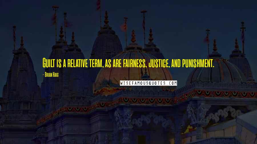 Brian Haig Quotes: Guilt is a relative term, as are fairness, justice, and punishment.