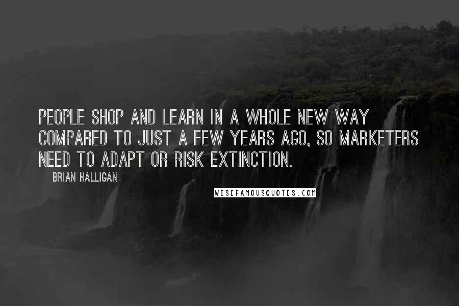 Brian Halligan Quotes: People shop and learn in a whole new way compared to just a few years ago, so marketers need to adapt or risk extinction.