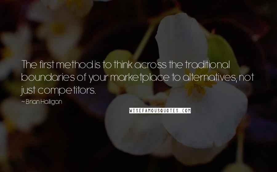 Brian Halligan Quotes: The first method is to think across the traditional boundaries of your marketplace to alternatives, not just competitors.