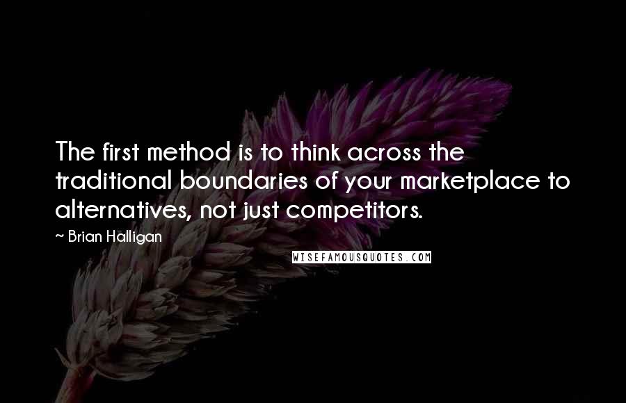 Brian Halligan Quotes: The first method is to think across the traditional boundaries of your marketplace to alternatives, not just competitors.