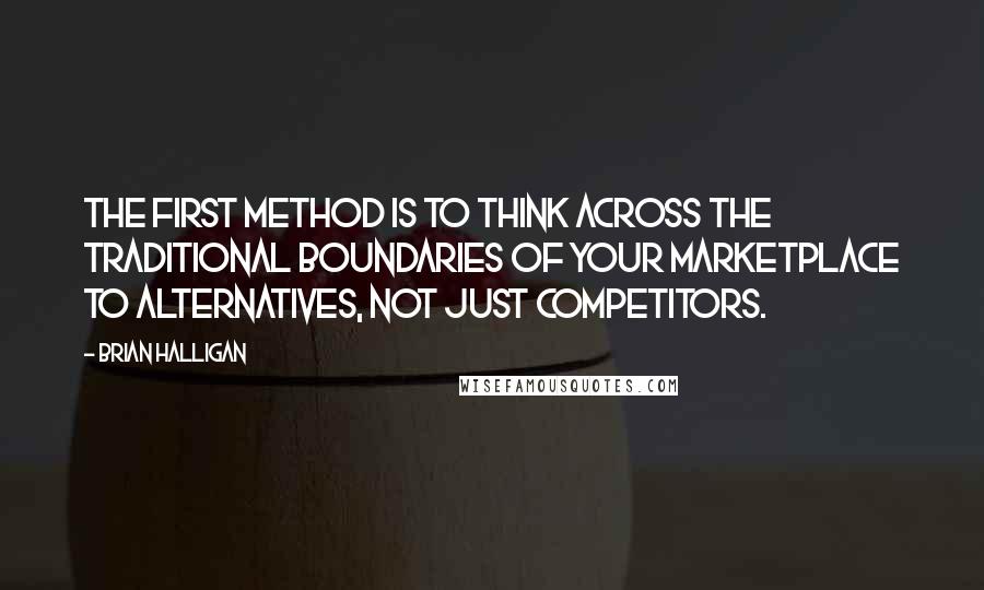 Brian Halligan Quotes: The first method is to think across the traditional boundaries of your marketplace to alternatives, not just competitors.