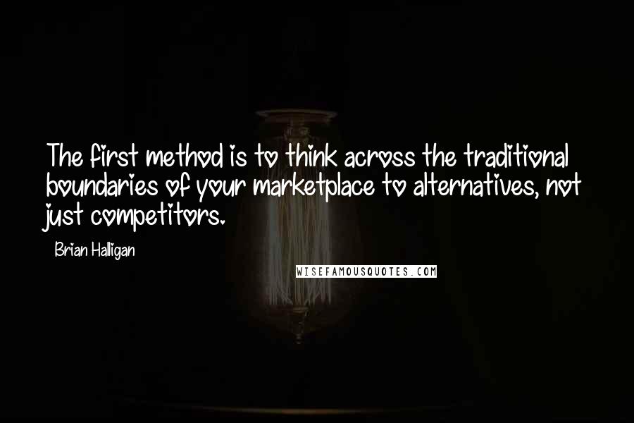 Brian Halligan Quotes: The first method is to think across the traditional boundaries of your marketplace to alternatives, not just competitors.