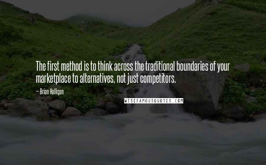 Brian Halligan Quotes: The first method is to think across the traditional boundaries of your marketplace to alternatives, not just competitors.