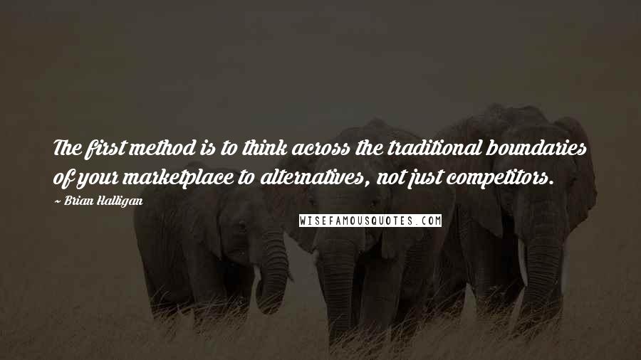 Brian Halligan Quotes: The first method is to think across the traditional boundaries of your marketplace to alternatives, not just competitors.