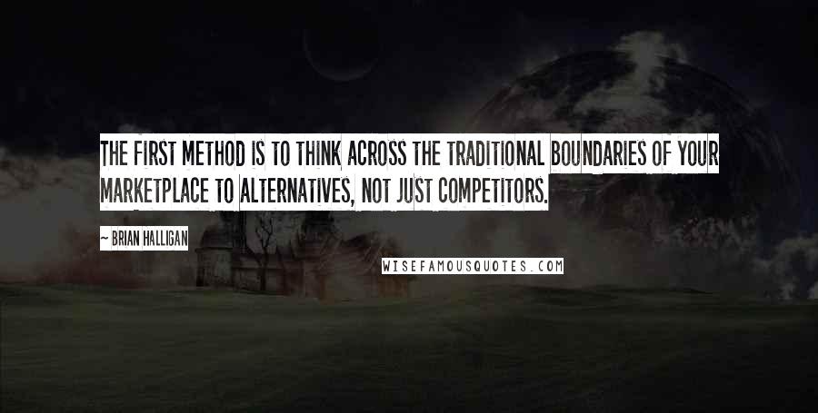 Brian Halligan Quotes: The first method is to think across the traditional boundaries of your marketplace to alternatives, not just competitors.