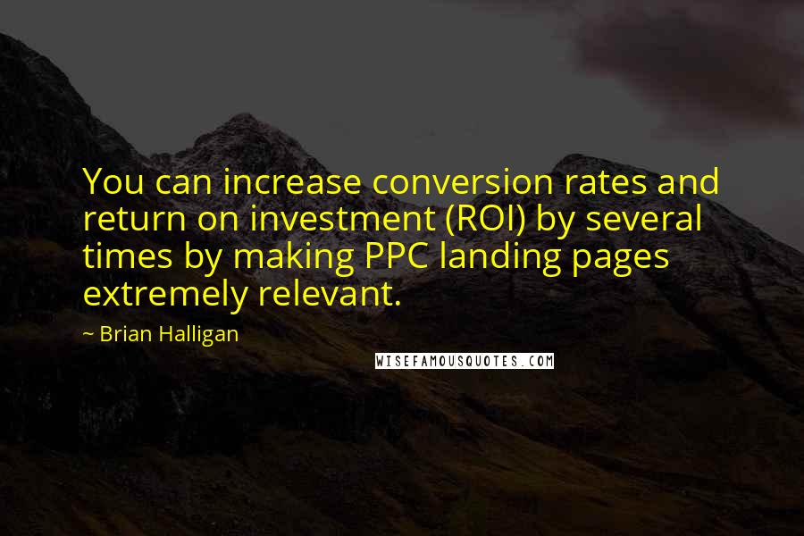 Brian Halligan Quotes: You can increase conversion rates and return on investment (ROI) by several times by making PPC landing pages extremely relevant.