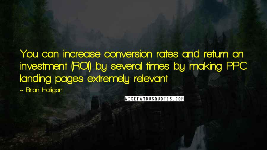 Brian Halligan Quotes: You can increase conversion rates and return on investment (ROI) by several times by making PPC landing pages extremely relevant.