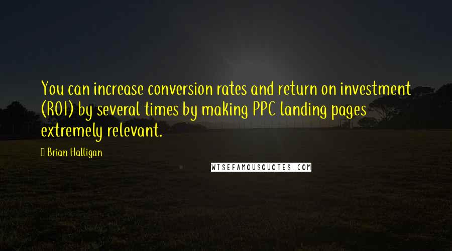 Brian Halligan Quotes: You can increase conversion rates and return on investment (ROI) by several times by making PPC landing pages extremely relevant.