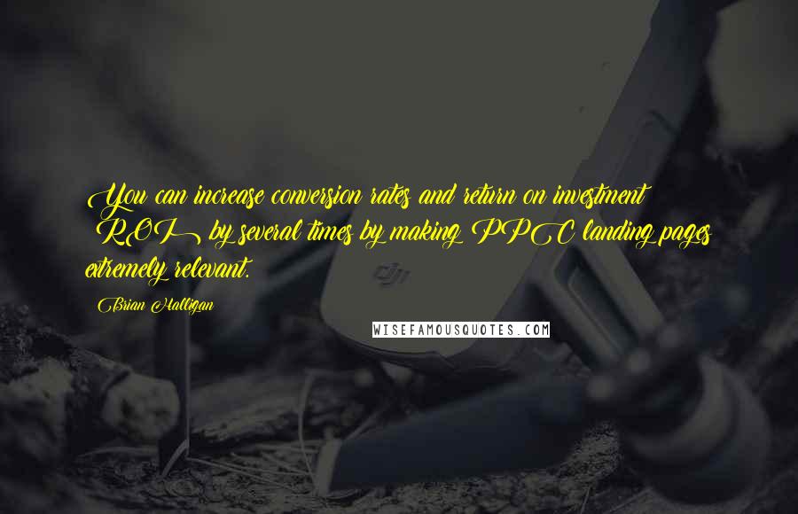 Brian Halligan Quotes: You can increase conversion rates and return on investment (ROI) by several times by making PPC landing pages extremely relevant.